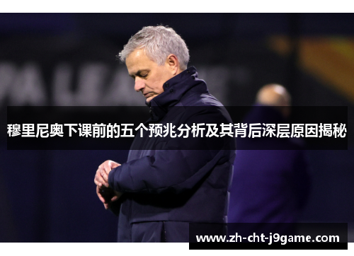 穆里尼奥下课前的五个预兆分析及其背后深层原因揭秘