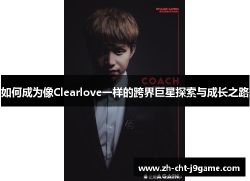 如何成为像Clearlove一样的跨界巨星探索与成长之路