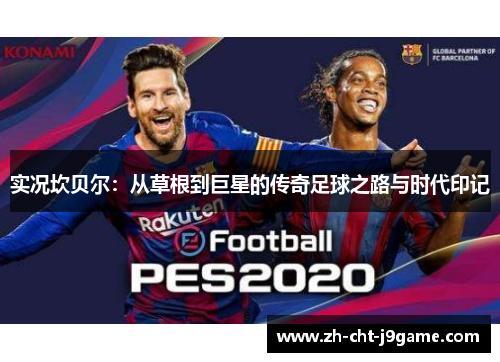 实况坎贝尔:从草根到巨星的传奇足球之路与时代印记 实况坎贝尔:从草根到巨星的传奇足球之路与时代印记