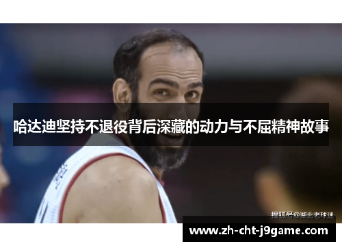 哈达迪坚持不退役背后深藏的动力与不屈精神故事 哈达迪坚持不退役背后深藏的动力与不屈精神故事