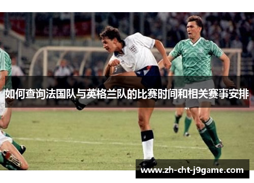 如何查询法国队与英格兰队的比赛时间和相关赛事安排
