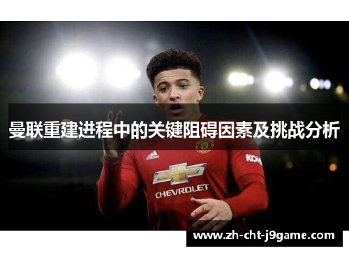 曼联重建进程中的关键阻碍因素及挑战分析 曼联重建进程中的关键阻碍因素及挑战分析