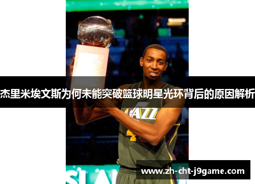 杰里米埃文斯为何未能突破篮球明星光环背后的原因解析 杰里米埃文斯为何未能突破篮球明星光环背后的原因解析