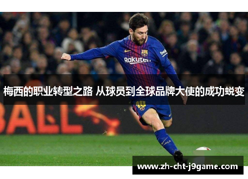 梅西的职业转型之路 从球员到全球品牌大使的成功蜕变 梅西的职业转型之路 从球员到全球品牌大使的成功蜕变