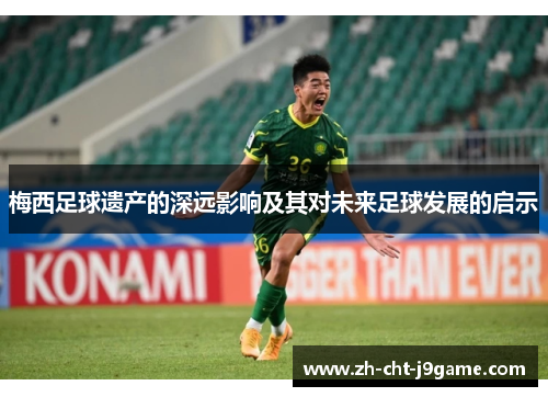 梅西足球遗产的深远影响及其对未来足球发展的启示 梅西足球遗产的深远影响及其对未来足球发展的启示