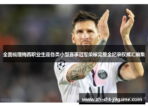全面梳理梅西职业生涯各类小型赛事冠军荣耀完整全纪录权威汇编集 全面梳理梅西职业生涯各类小型赛事冠军荣耀完整全纪录权威汇编集