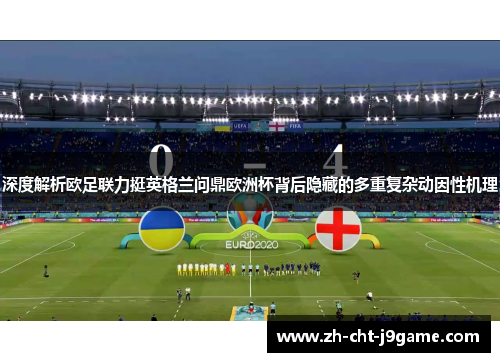 深度解析欧足联力挺英格兰问鼎欧洲杯背后隐藏的多重复杂动因性机理 深度解析欧足联力挺英格兰问鼎欧洲杯背后隐藏的多重复杂动因性机理