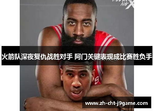 火箭队深夜复仇战胜对手 阿门关键表现成比赛胜负手 火箭队深夜复仇战胜对手 阿门关键表现成比赛胜负手