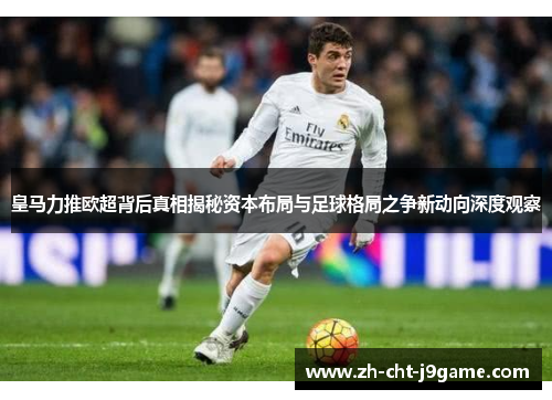 皇马力推欧超背后真相揭秘资本布局与足球格局之争新动向深度观察