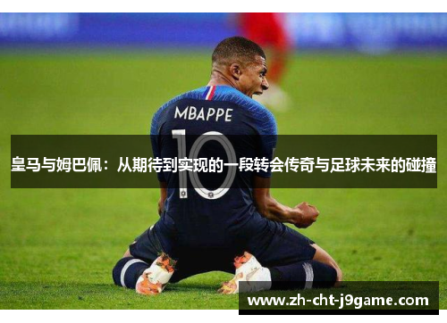 皇马与姆巴佩：从期待到实现的一段转会传奇与足球未来的碰撞