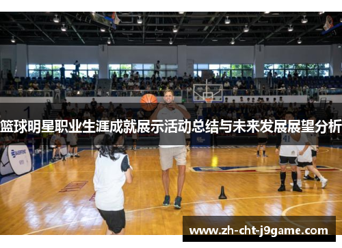 篮球明星职业生涯成就展示活动总结与未来发展展望分析 篮球明星职业生涯成就展示活动总结与未来发展展望分析