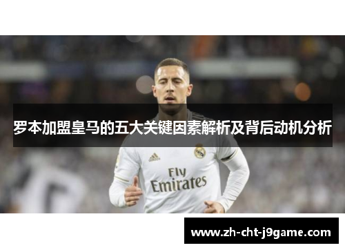 罗本加盟皇马的五大关键因素解析及背后动机分析 罗本加盟皇马的五大关键因素解析及背后动机分析