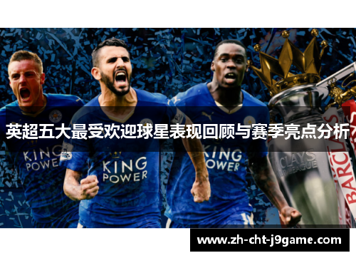 英超五大最受欢迎球星表现回顾与赛季亮点分析 英超五大最受欢迎球星表现回顾与赛季亮点分析