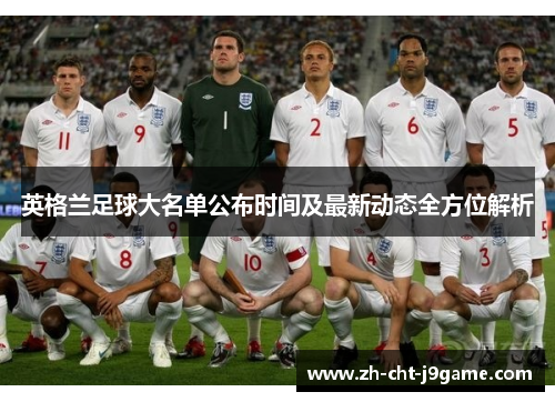 英格兰足球大名单公布时间及最新动态全方位解析