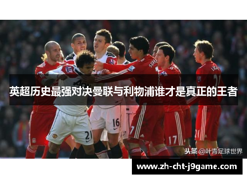 英超历史最强对决曼联与利物浦谁才是真正的王者