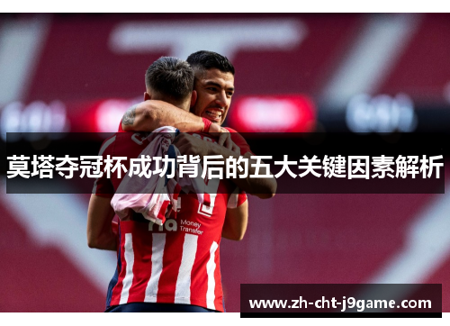莫塔夺冠杯成功背后的五大关键因素解析 莫塔夺冠杯成功背后的五大关键因素解析