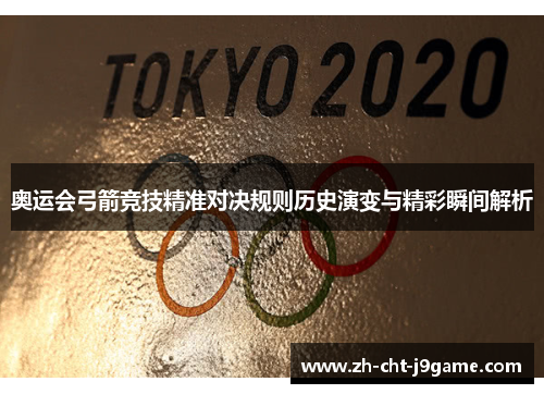 奥运会弓箭竞技精准对决规则历史演变与精彩瞬间解析 奥运会弓箭竞技精准对决规则历史演变与精彩瞬间解析