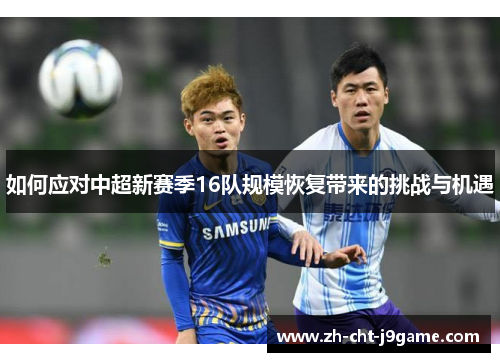 如何应对中超新赛季16队规模恢复带来的挑战与机遇 如何应对中超新赛季16队规模恢复带来的挑战与机遇