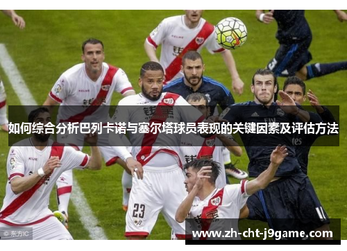 如何综合分析巴列卡诺与塞尔塔球员表现的关键因素及评估方法 如何综合分析巴列卡诺与塞尔塔球员表现的关键因素及评估方法