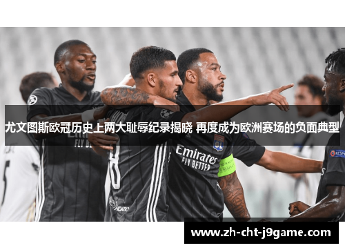 尤文图斯欧冠历史上两大耻辱纪录揭晓 再度成为欧洲赛场的负面典型