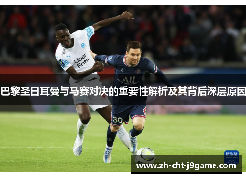 巴黎圣日耳曼与马赛对决的重要性解析及其背后深层原因 巴黎圣日耳曼与马赛对决的重要性解析及其背后深层原因