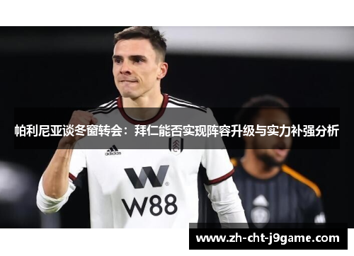 帕利尼亚谈冬窗转会:拜仁能否实现阵容升级与实力补强分析 帕利尼亚谈冬窗转会:拜仁能否实现阵容升级与实力补强分析