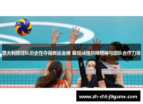 意大利排球队历史性夺得奥运金牌 展现顽强拼搏精神与团队合作力量
