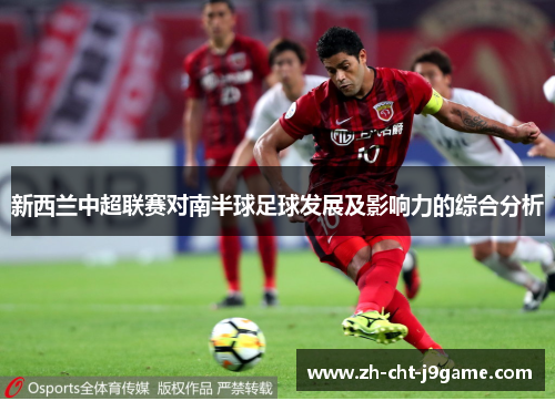 新西兰中超联赛对南半球足球发展及影响力的综合分析 新西兰中超联赛对南半球足球发展及影响力的综合分析