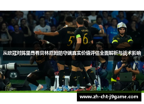 从欧冠对阵里昂看贝林厄姆防守端真实价值评估全面解析与战术影响