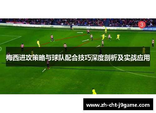 梅西进攻策略与球队配合技巧深度剖析及实战应用 梅西进攻策略与球队配合技巧深度剖析及实战应用