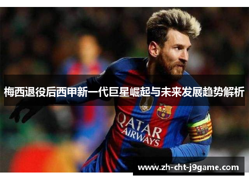 梅西退役后西甲新一代巨星崛起与未来发展趋势解析 梅西退役后西甲新一代巨星崛起与未来发展趋势解析