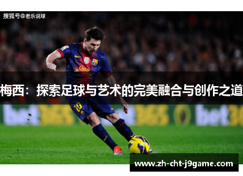 梅西：探索足球与艺术的完美融合与创作之道