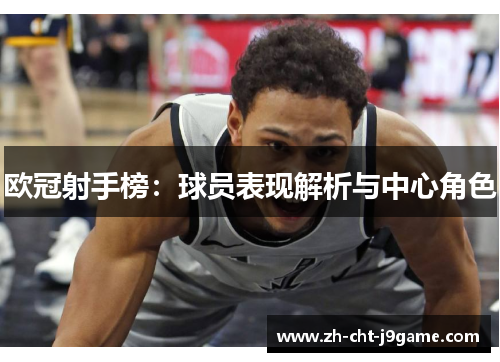 欧冠射手榜:球员表现解析与中心角色 欧冠射手榜:球员表现解析与中心角色