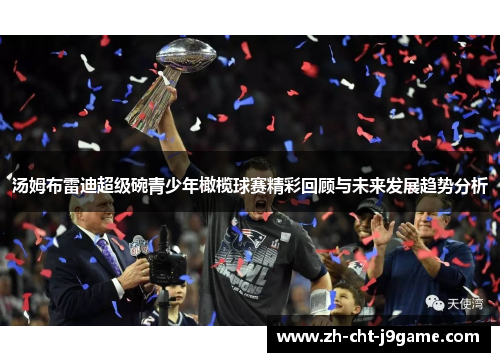 汤姆布雷迪超级碗青少年橄榄球赛精彩回顾与未来发展趋势分析