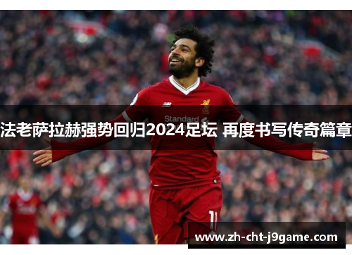 法老萨拉赫强势回归2024足坛 再度书写传奇篇章