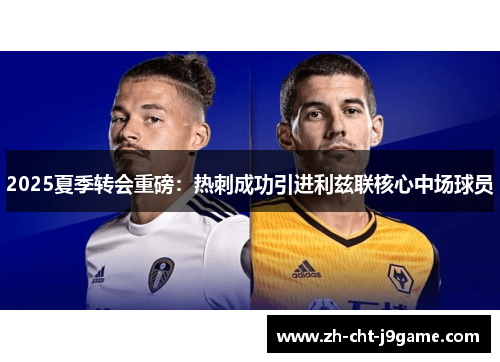 2025夏季转会重磅:热刺成功引进利兹联核心中场球员 2025夏季转会重磅:热刺成功引进利兹联核心中场球员