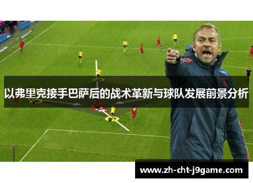 以弗里克接手巴萨后的战术革新与球队发展前景分析