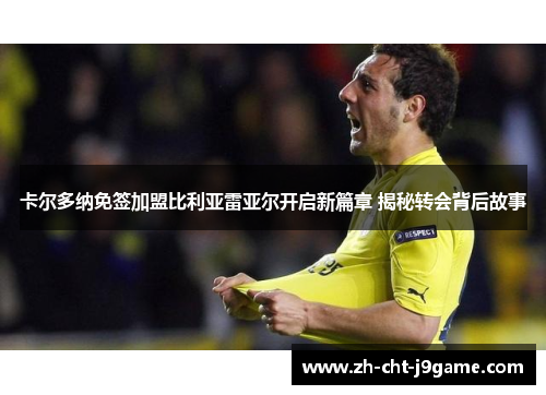 卡尔多纳免签加盟比利亚雷亚尔开启新篇章 揭秘转会背后故事