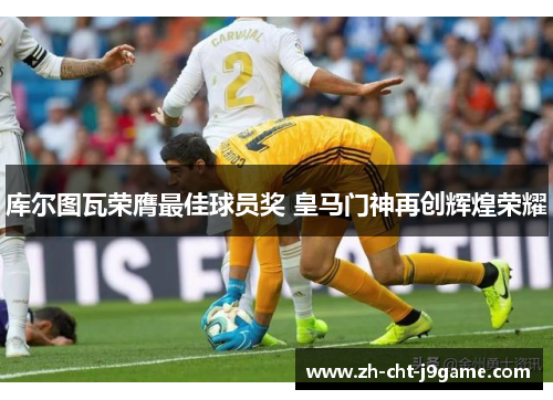 库尔图瓦荣膺最佳球员奖 皇马门神再创辉煌荣耀