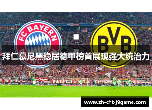 拜仁慕尼黑稳居德甲榜首展现强大统治力 拜仁慕尼黑稳居德甲榜首展现强大统治力